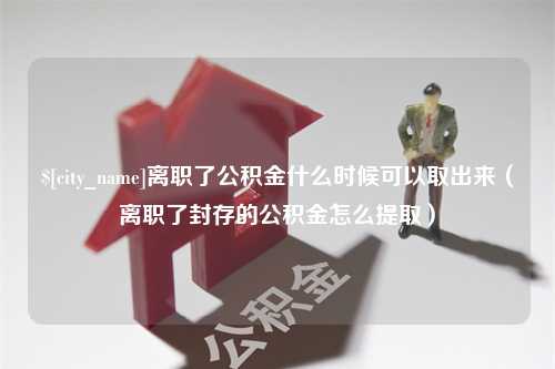 大理离职了公积金什么时候可以取出来（离职了封存的公积金怎么提取）